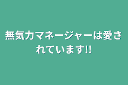 無気力マネージャーは愛されています!!