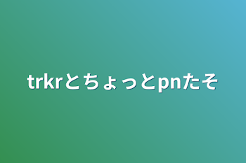 「trkrとちょっとpnたそ」のメインビジュアル