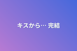 キスから…  完結