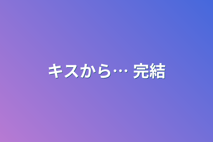 「キスから…  完結」のメインビジュアル