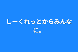 しーくれっとからみんなに。