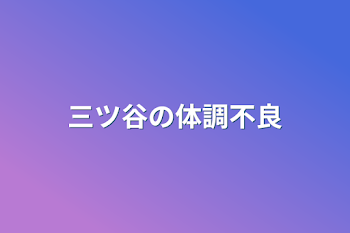 三ツ谷の体調不良