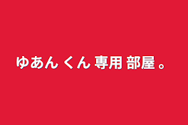 ゆあん くん      専用 部屋              。