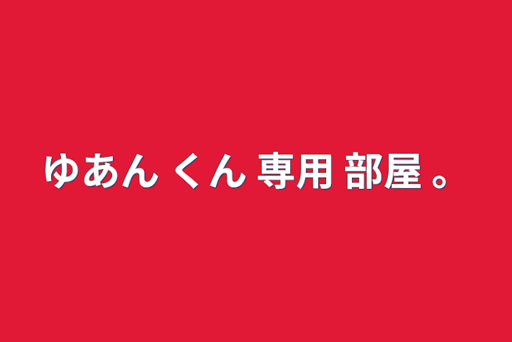 「ゆあん くん      専用 部屋              。」のメインビジュアル