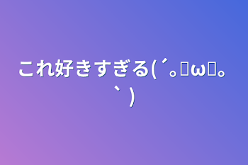 「これ好きすぎる(´｡✪ω✪｡ ` )」のメインビジュアル