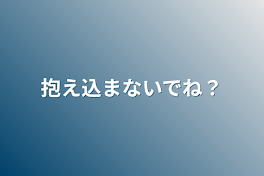 抱え込まないでね？