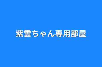 紫雲ちゃん専用部屋