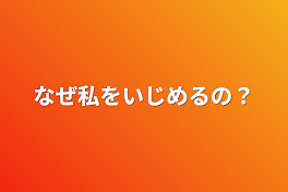 なぜ私をいじめるの？