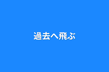 過去へ飛ぶ