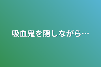 吸血鬼を隠しながら…