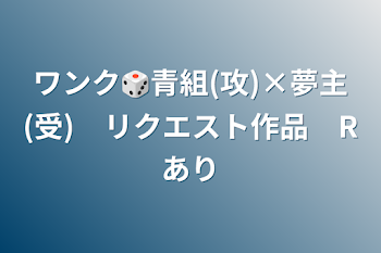 ワンク🎲青組(攻)×夢主(受)　リクエスト作品　Rあり