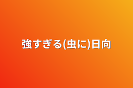 (虫に)強すぎる日向