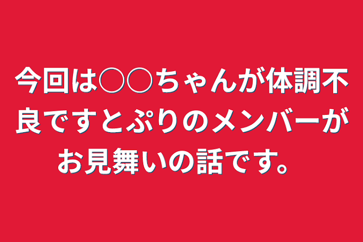 「今回は○○ちゃんが体調不良ですとぷりのメンバーがお見舞いの話です。」のメインビジュアル