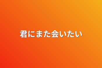 君にまた会いたい