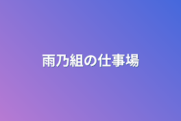 雨乃組の仕事場