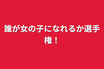 「誰が女の子になれるか選手権！」のメインビジュアル