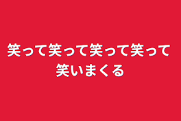 笑って笑って笑って笑って笑いまくる