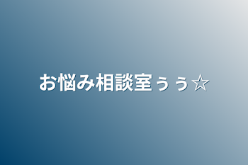 お悩み相談室ぅぅ☆