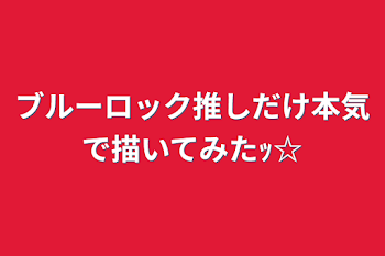 「ブルーロック推しだけ本気で描いてみたｯ☆」のメインビジュアル