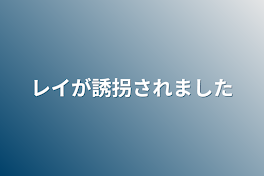 レイが誘拐されました