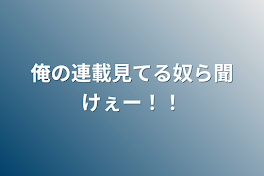 俺の連載見てる奴ら聞けぇー！！