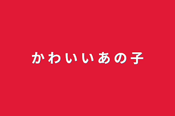 か わ い い あ の 子