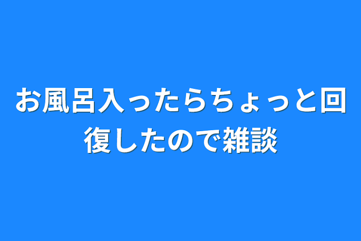 「お風呂入ったらちょっと回復したので雑談」のメインビジュアル