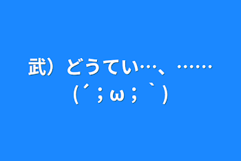 武）どうてい…、……(´；ω；｀)