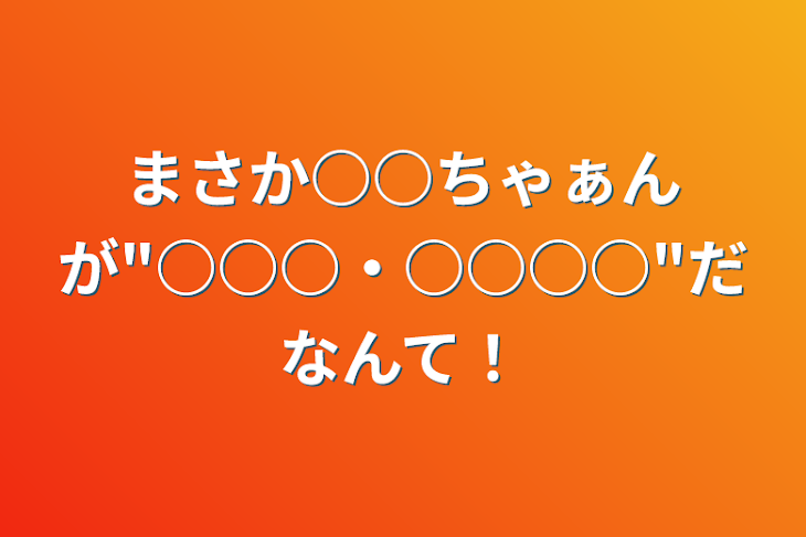 「まさか○○ちゃぁんが"○○○・○○○○"だなんて！」のメインビジュアル