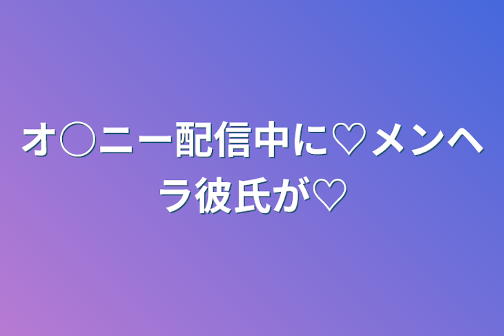 「オ○ニー配信中に♡メンヘラ彼氏が♡」のメインビジュアル