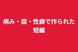 病み・腐・性癖で作られた短編