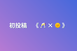 初投稿　《  🥂 × 🌞  》