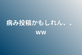 病み投稿かもしれん、、ww