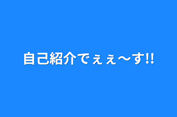 自己紹介でぇぇ〜す!!