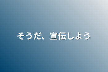 そうだ、宣伝しよう