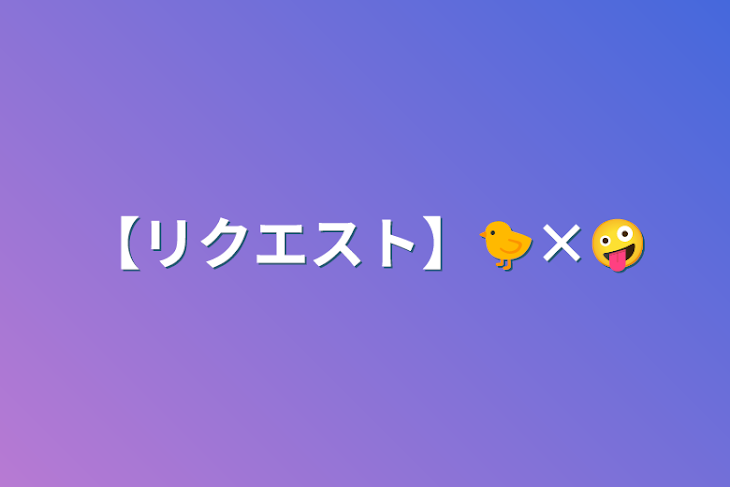 「【リクエスト】🐤×🤪」のメインビジュアル