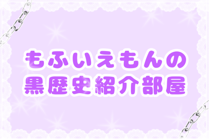 「もふいえもんの黒歴史紹介部屋」のメインビジュアル