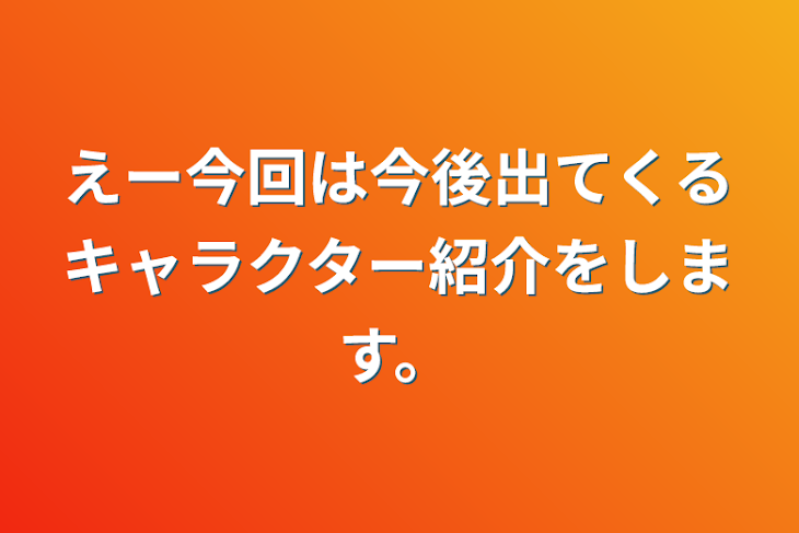 「えー今回は今後出てくるキャラクター紹介をします。」のメインビジュアル