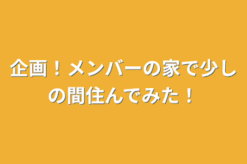 企画！メンバーの家で少しの間住んでみた！