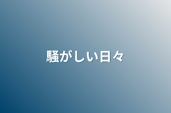 騒がしい日々の裏側