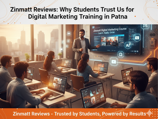 Zinmatt Reviews: Why Students Trust Us for Digital Marketing Training in Patna