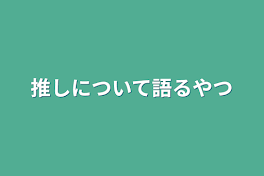 推しについて語るやつ