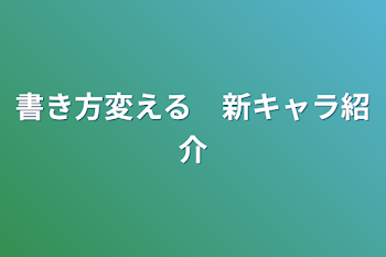 書き方変える　新キャラ紹介