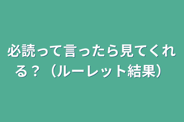 「必読って言ったら見てくれる？（ルーレット結果）」のメインビジュアル