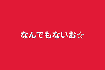 「なんでもないお☆」のメインビジュアル