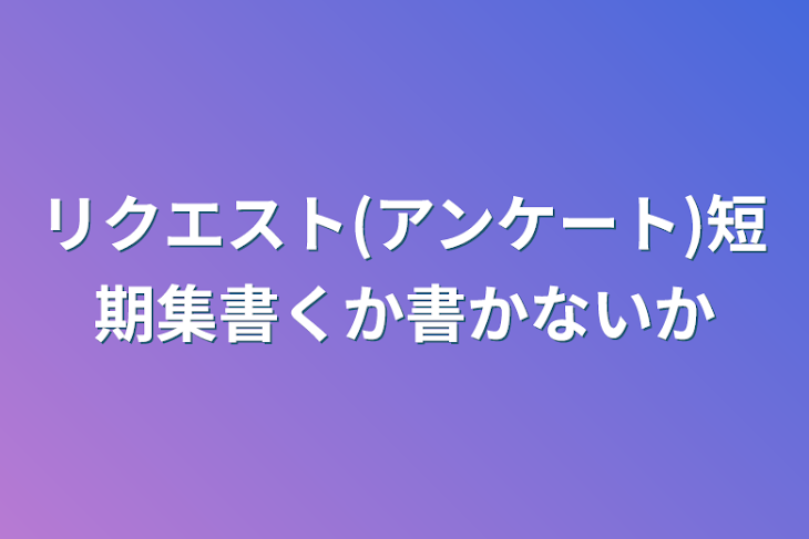 「リクエスト(アンケート)短期集書くか書かないか」のメインビジュアル