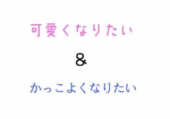 かっこよくなりたい／可愛くなりたい