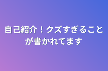 自己紹介！クズすぎることが書かれてます