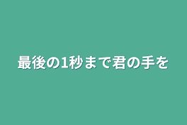 最後の1秒まで君の手を