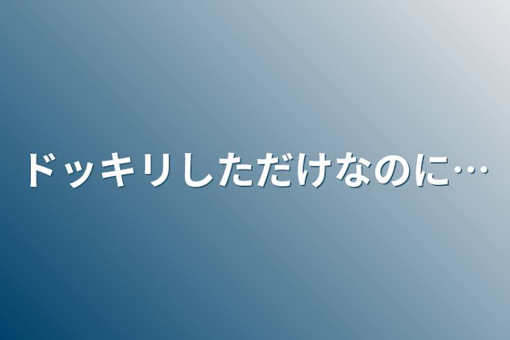 「ドッキリしただけなのに…」のメインビジュアル